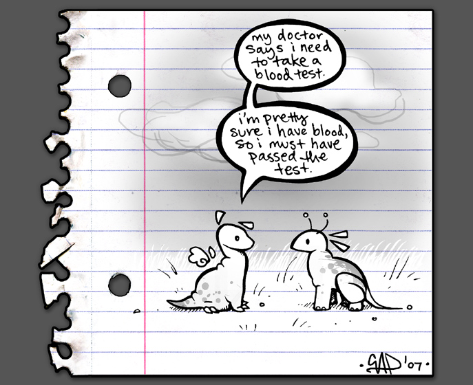 Upon a piece of paper torn out of a spiral notepad are drawn tow dinosaurs, one saying to the other "My doctor says I need to take a blood test", and continues: "I'm pretty sure I have blood so I must have passed the test."